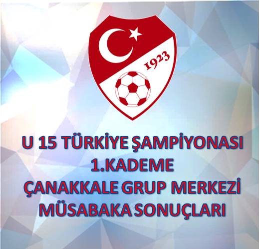 U15 TÜRKİYE ŞAMPİYONASI 1.KADEME MÜSABAKALARI ÇANAKKALE GRUP MERKEZİ MÜSABAKALARI SONUÇLARI