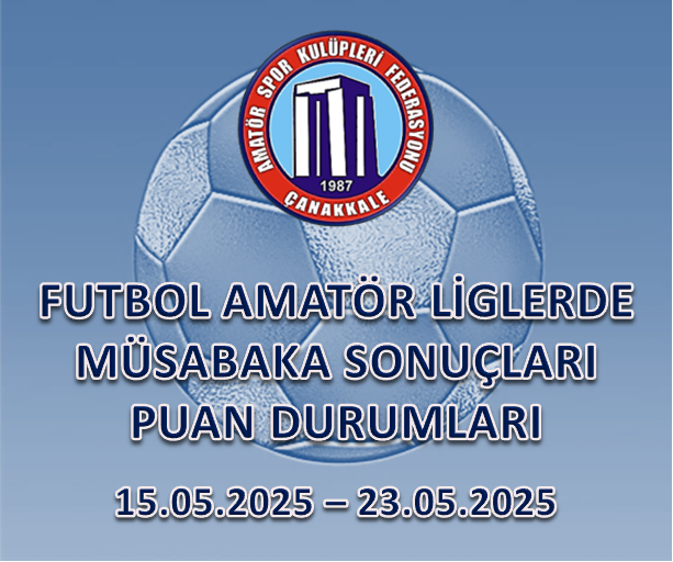 FUTBOL AMATÖR LİGLERDE MÜSABAKA SONUÇLARI PUAN DURUMLARI / 15.05.2025 – 23.05.2025