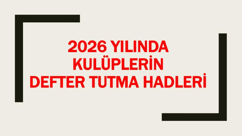 KULÜPLERİN 2026 YILI DEFTER TUTMA HADLERİ