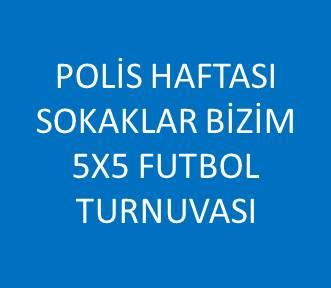 POLİS HAFTASI  SOKAKLAR BİZİM 5X5 FUTBOL TURNUVASI